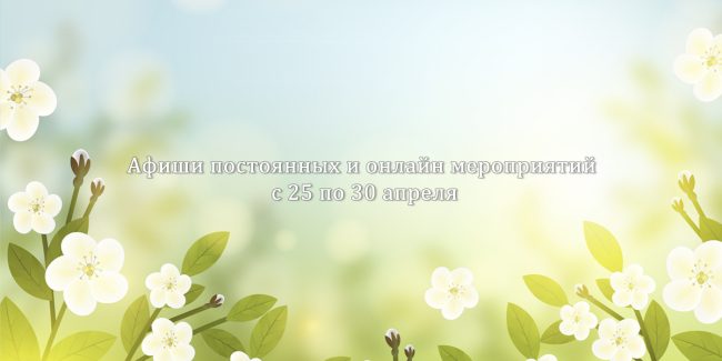 Афиши постоянных и онлайн мероприятий с 25 по 30 апреля